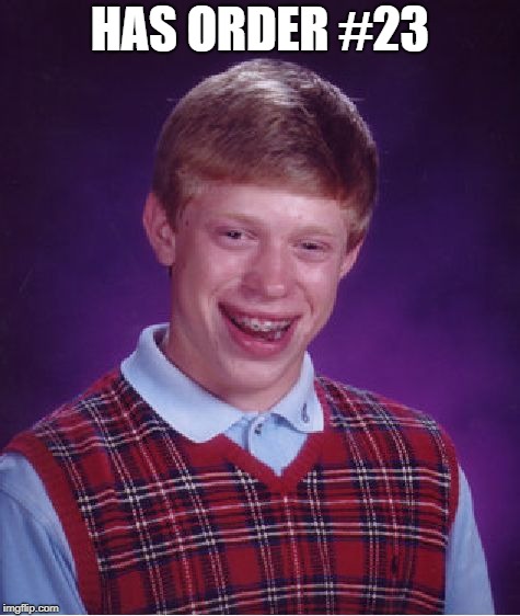 Bad Luck Brian Meme | HAS ORDER #23 | image tagged in memes,bad luck brian | made w/ Imgflip meme maker