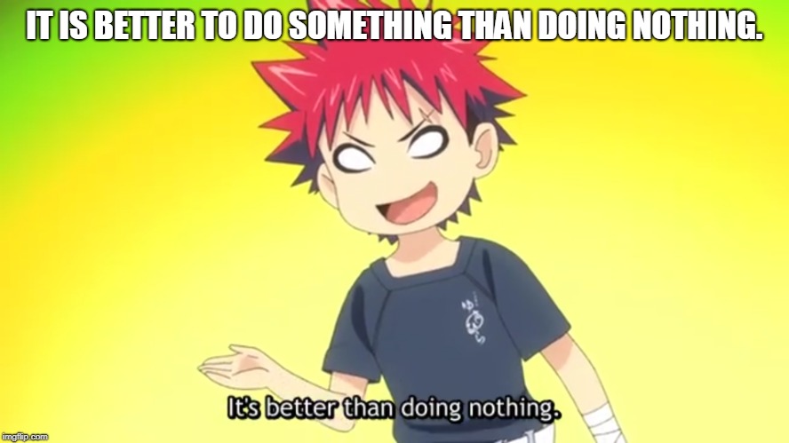 IT IS BETTER TO DO SOMETHING THAN DOING NOTHING. | made w/ Imgflip meme maker