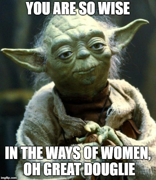 Star Wars Yoda Meme | YOU ARE SO WISE IN THE WAYS OF WOMEN, OH GREAT DOUGLIE | image tagged in memes,star wars yoda | made w/ Imgflip meme maker