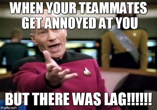 Picard Wtf | WHEN YOUR TEAMMATES GET ANNOYED AT YOU; BUT THERE WAS LAG!!!!!! | image tagged in memes,picard wtf | made w/ Imgflip meme maker