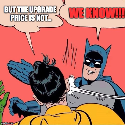 Batman slapping Robin | WE KNOW!!! BUT THE UPGRADE PRICE IS NOT... | image tagged in batman slapping robin | made w/ Imgflip meme maker