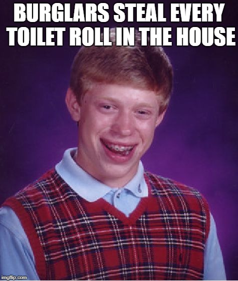 Bad Luck Brian Meme | BURGLARS STEAL EVERY TOILET ROLL IN THE HOUSE | image tagged in memes,bad luck brian | made w/ Imgflip meme maker