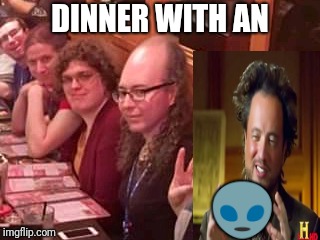 WTF is that thing? | DINNER WITH AN; 👽 | image tagged in ancient aliens | made w/ Imgflip meme maker