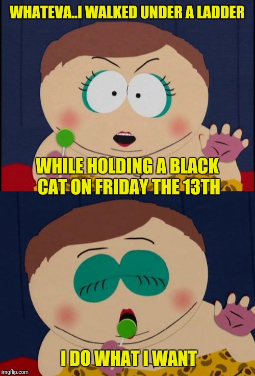 Have a lucky Friday the 13th! | WHATEVA..I WALKED UNDER A LADDER; WHILE HOLDING A BLACK CAT ON FRIDAY THE 13TH; I DO WHAT I WANT | image tagged in memes,friday the 13th | made w/ Imgflip meme maker