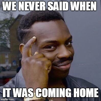 Thinking Black Guy | WE NEVER SAID WHEN; IT WAS COMING HOME | image tagged in thinking black guy | made w/ Imgflip meme maker