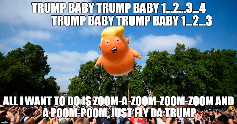 Trump Shaker | TRUMP BABY TRUMP BABY 1...2...3...4            TRUMP BABY TRUMP BABY 1...2...3; ALL I WANT TO DO IS ZOOM-A-ZOOM-ZOOM-ZOOM
AND A POOM-POOM, JUST FLY DA TRUMP | image tagged in balloon | made w/ Imgflip meme maker