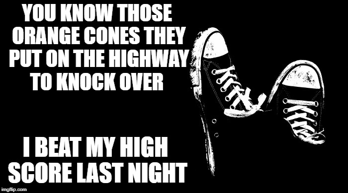 orange cones | YOU KNOW THOSE ORANGE CONES THEY PUT ON THE HIGHWAY TO KNOCK OVER; I BEAT MY HIGH SCORE LAST NIGHT | image tagged in joke template,funny | made w/ Imgflip meme maker