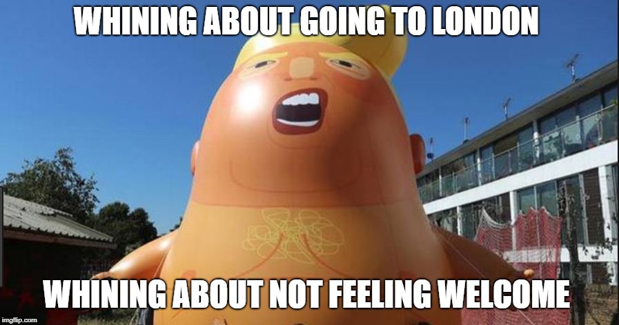 Poes Law in Action | WHINING ABOUT GOING TO LONDON; WHINING ABOUT NOT FEELING WELCOME | image tagged in trumptantrum,trump,cry baby | made w/ Imgflip meme maker