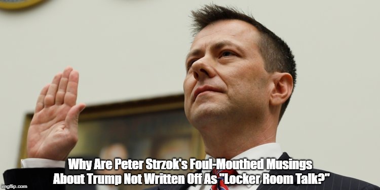 Why Are Peter Strzok's Foul-Mouthed Musings About Trump Not Written Off As "Locker Room Talk?" | made w/ Imgflip meme maker