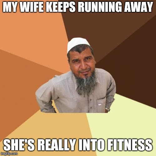 Ordinary Muslim Man Meme | MY WIFE KEEPS RUNNING AWAY SHE'S REALLY INTO FITNESS | image tagged in memes,ordinary muslim man | made w/ Imgflip meme maker