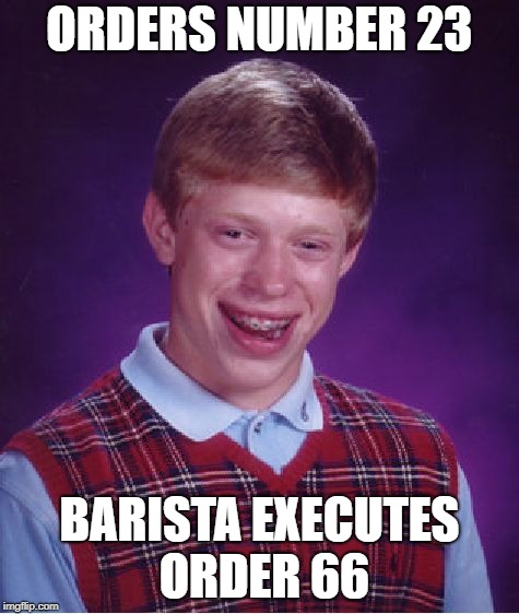 Bad Luck Brian Meme | ORDERS NUMBER 23 BARISTA EXECUTES ORDER 66 | image tagged in memes,bad luck brian | made w/ Imgflip meme maker