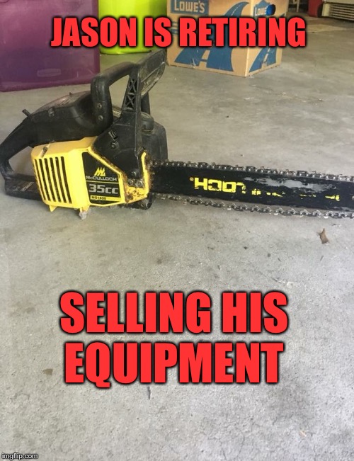 Friday the 13th | JASON IS RETIRING; SELLING HIS EQUIPMENT | image tagged in slasher love - mike  jason - friday 13th halloween,retirement,equipment,friday the 13th | made w/ Imgflip meme maker