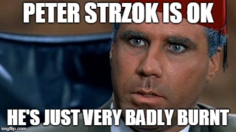 Mustafa | PETER STRZOK IS OK; HE'S JUST VERY BADLY BURNT | image tagged in mustafa | made w/ Imgflip meme maker