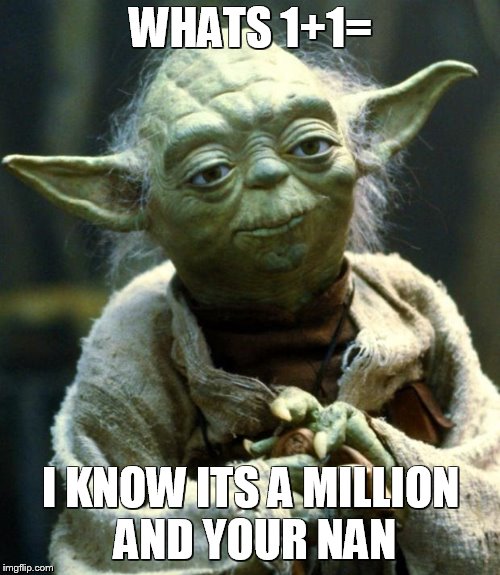 Star Wars Yoda | WHATS 1+1=; I KNOW ITS A MILLION AND YOUR NAN | image tagged in memes,star wars yoda | made w/ Imgflip meme maker