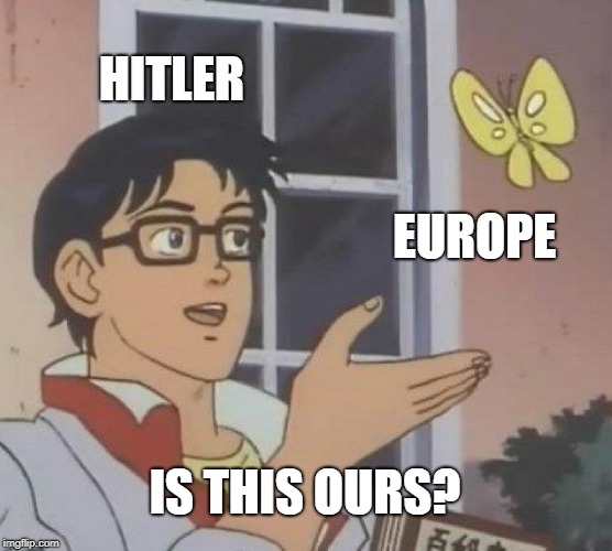 Is This A Pigeon | HITLER; EUROPE; IS THIS OURS? | image tagged in memes,is this a pigeon | made w/ Imgflip meme maker
