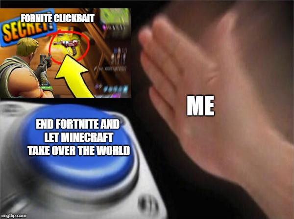 fortnite clickbait must be stopped! | FORNITE CLICKBAIT; ME; END FORTNITE AND LET MINECRAFT TAKE OVER THE WORLD | image tagged in memes,blank nut button | made w/ Imgflip meme maker