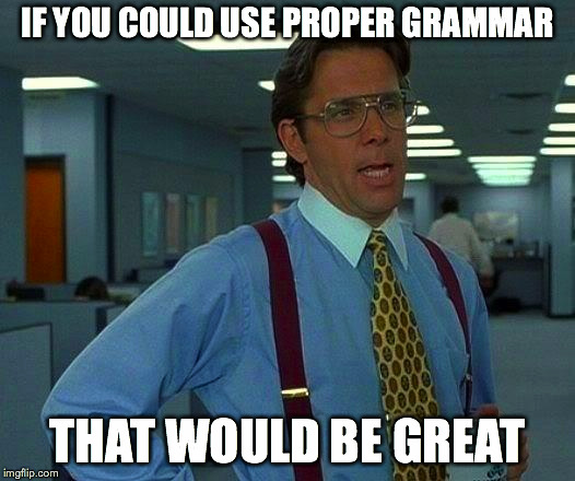 That Would Be Great Meme | IF YOU COULD USE PROPER GRAMMAR THAT WOULD BE GREAT | image tagged in memes,that would be great | made w/ Imgflip meme maker