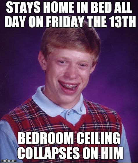 Bad Luck Brian Meme | STAYS HOME IN BED ALL DAY ON FRIDAY THE 13TH BEDROOM CEILING COLLAPSES ON HIM | image tagged in memes,bad luck brian | made w/ Imgflip meme maker