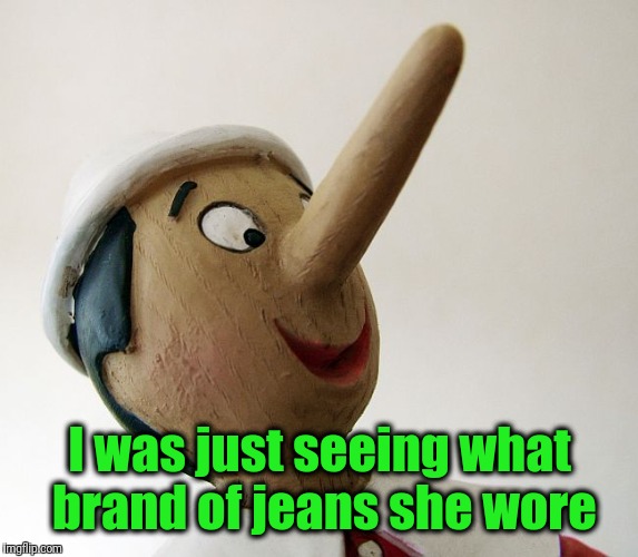 Pinnochio | I was just seeing what brand of jeans she wore | image tagged in pinnochio | made w/ Imgflip meme maker