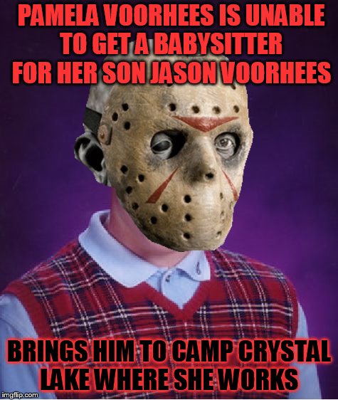 Happy Friday The 13th | PAMELA VOORHEES IS UNABLE TO GET A BABYSITTER FOR HER SON JASON VOORHEES; BRINGS HIM TO CAMP CRYSTAL LAKE WHERE SHE WORKS | image tagged in memes,bad luck brian,jason voorhees,friday the 13th,bad luck,cruel kids | made w/ Imgflip meme maker