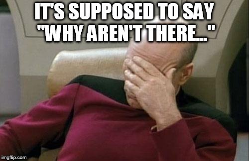 Captain Picard Facepalm Meme | IT'S SUPPOSED TO SAY "WHY AREN'T THERE..." | image tagged in memes,captain picard facepalm | made w/ Imgflip meme maker