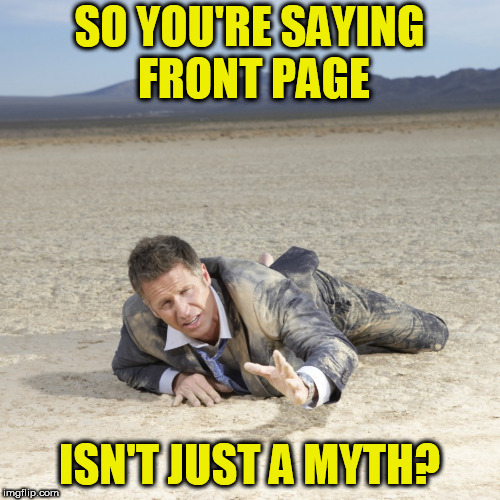 Desert Crawler | SO YOU'RE SAYING FRONT PAGE ISN'T JUST A MYTH? | image tagged in desert crawler | made w/ Imgflip meme maker