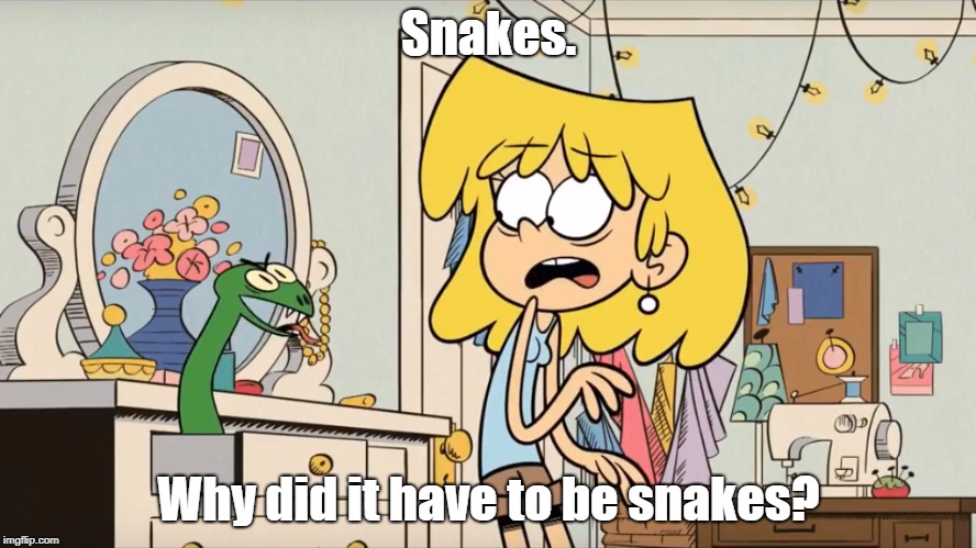 Lori hates snakes. | Snakes. Why did it have to be snakes? | image tagged in the loud house,indiana jones,snakes | made w/ Imgflip meme maker