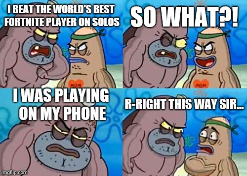 Let's be real, Mobile Fortnite just sucks. | SO WHAT?! I BEAT THE WORLD'S BEST FORTNITE PLAYER ON SOLOS; I WAS PLAYING ON MY PHONE; R-RIGHT THIS WAY SIR... | image tagged in memes,how tough are you,fortnite | made w/ Imgflip meme maker