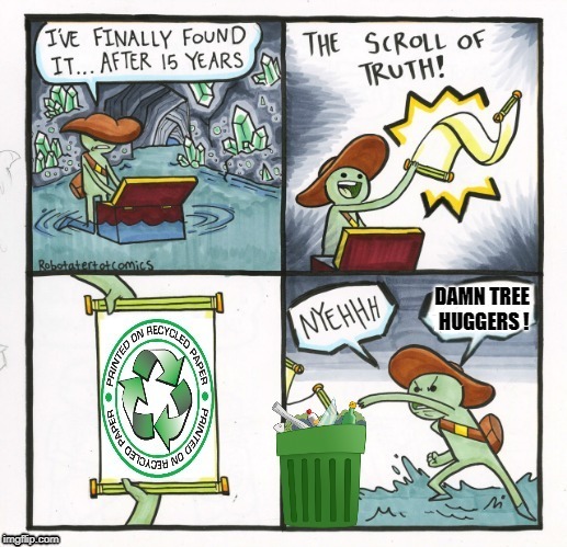 The Recyclable Truth  | DAMN TREE HUGGERS ! | image tagged in funny memes,the scroll of truth,recycle | made w/ Imgflip meme maker