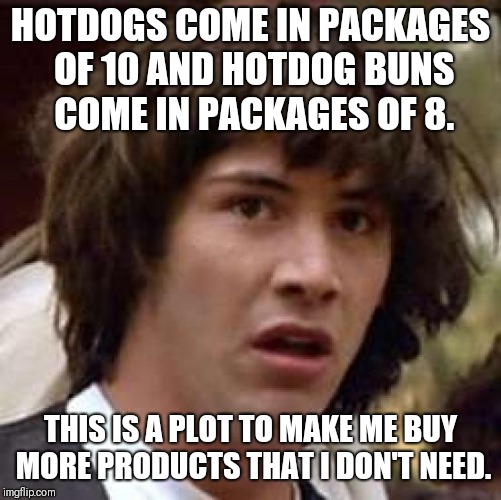 Conspiracy Keanu Meme | HOTDOGS COME IN PACKAGES OF 10 AND HOTDOG BUNS COME IN PACKAGES OF 8. THIS IS A PLOT TO MAKE ME BUY MORE PRODUCTS THAT I DON'T NEED. | image tagged in memes,conspiracy keanu | made w/ Imgflip meme maker