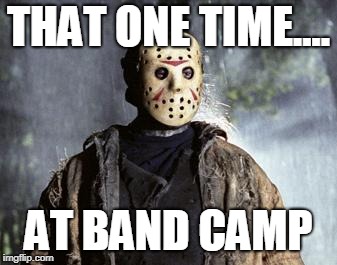Friday 13th Jason | THAT ONE TIME.... AT BAND CAMP | image tagged in friday 13th jason | made w/ Imgflip meme maker