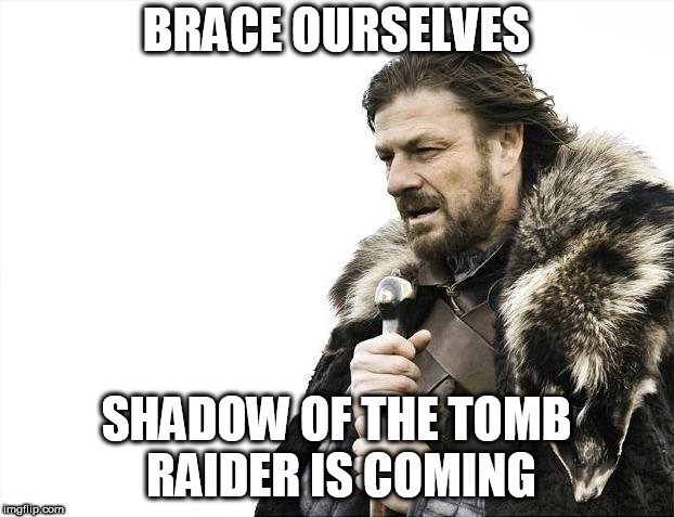 Brace Yourselves X is Coming | BRACE OURSELVES; SHADOW OF THE TOMB RAIDER IS COMING | image tagged in memes,brace yourselves x is coming | made w/ Imgflip meme maker