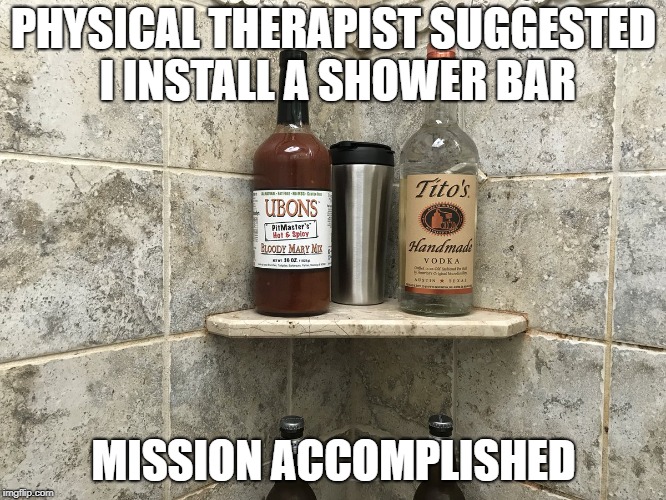 PHYSICAL THERAPIST SUGGESTED I INSTALL A SHOWER BAR; MISSION ACCOMPLISHED | image tagged in shower bar | made w/ Imgflip meme maker