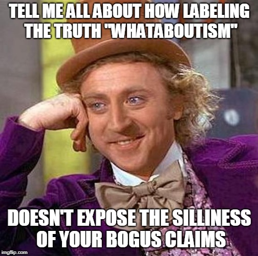 Creepy Condescending Wonka Meme | TELL ME ALL ABOUT HOW LABELING THE TRUTH "WHATABOUTISM" DOESN'T EXPOSE THE SILLINESS OF YOUR BOGUS CLAIMS | image tagged in memes,creepy condescending wonka | made w/ Imgflip meme maker