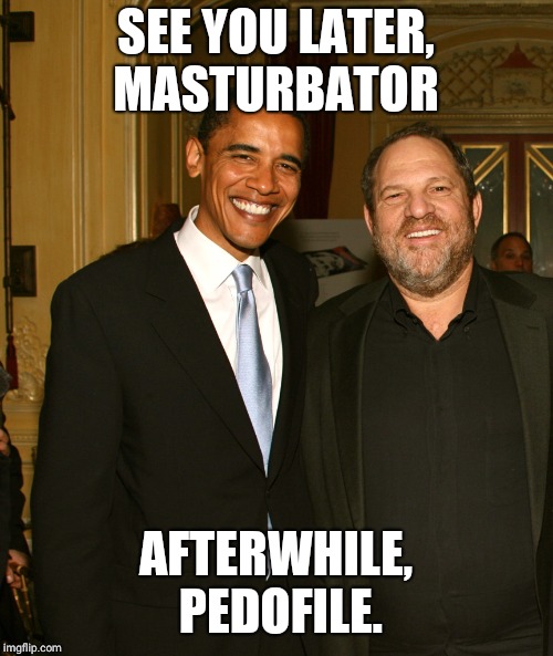 Harvey Weinstein and Obama | SEE YOU LATER, MASTURBATOR; AFTERWHILE, PEDOFILE. | image tagged in harvey weinstein and obama | made w/ Imgflip meme maker