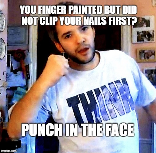 A TeaInTheMoment request | YOU FINGER PAINTED BUT DID NOT CLIP YOUR NAILS FIRST? PUNCH IN THE FACE | image tagged in punch in the face phil,painting,oh shit,lead poisoning | made w/ Imgflip meme maker