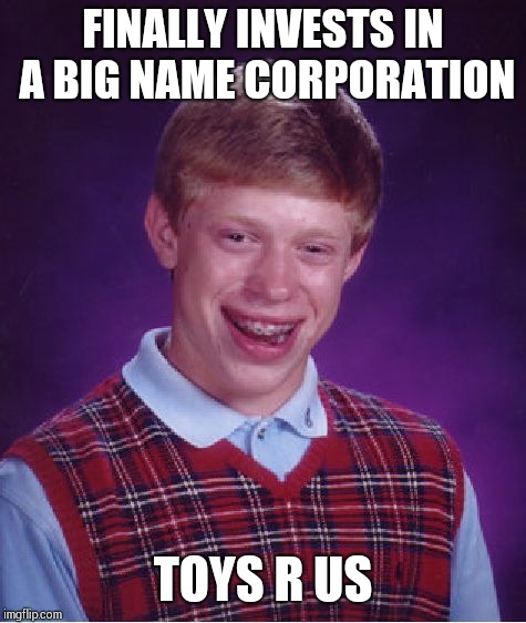 Bad Luck Brian Meme | FINALLY INVESTS IN A BIG NAME CORPORATION; TOYS R US | image tagged in memes,bad luck brian | made w/ Imgflip meme maker