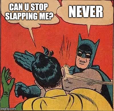 Batman Slapping Robin Meme | CAN U STOP SLAPPING ME? NEVER | image tagged in memes,batman slapping robin | made w/ Imgflip meme maker