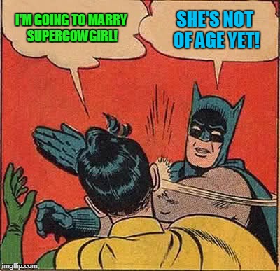 Batman Slapping Robin Meme | I'M GOING TO MARRY SUPERCOWGIRL! SHE'S NOT OF AGE YET! | image tagged in memes,batman slapping robin | made w/ Imgflip meme maker