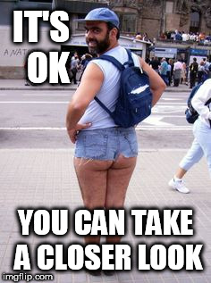 Creepy Jean Shorts Guy | IT'S  OK YOU CAN TAKE A CLOSER LOOK | image tagged in creepy jean shorts guy | made w/ Imgflip meme maker