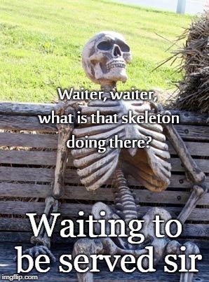 Waiting Skeleton Meme | Waiter, waiter, what is that skeleton doing there? Waiting to be served sir | image tagged in memes,waiting skeleton | made w/ Imgflip meme maker