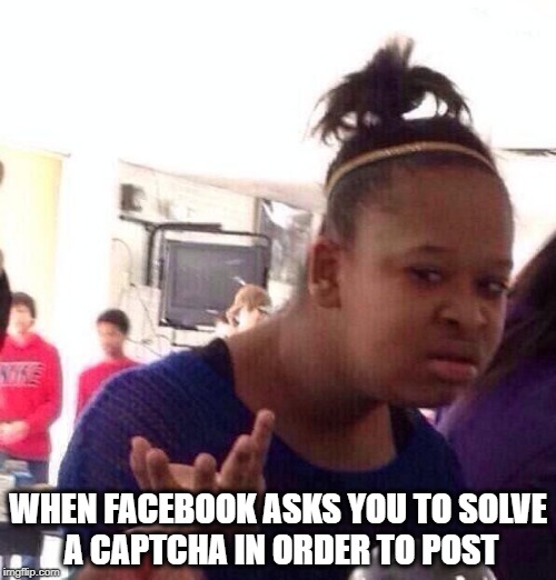 It's not social media. It's social engineering. | WHEN FACEBOOK ASKS YOU TO SOLVE A CAPTCHA IN ORDER TO POST | image tagged in memes,black girl wat,facebook,social media,social engineering,shadowbanning | made w/ Imgflip meme maker