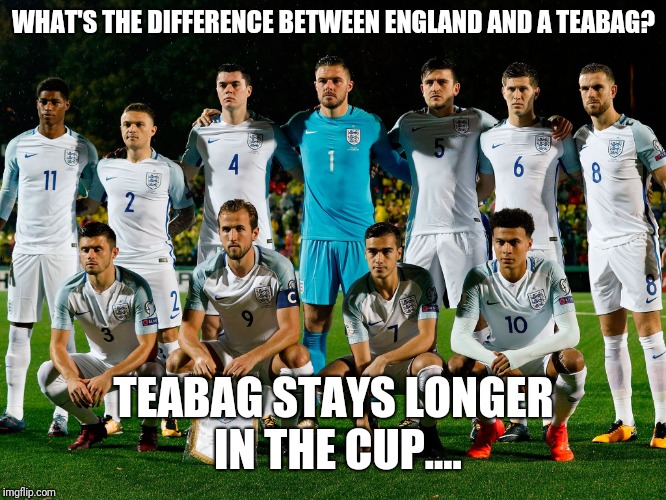 England lol | WHAT'S THE DIFFERENCE BETWEEN ENGLAND AND A TEABAG? TEABAG STAYS LONGER IN THE CUP.... | image tagged in england lol | made w/ Imgflip meme maker
