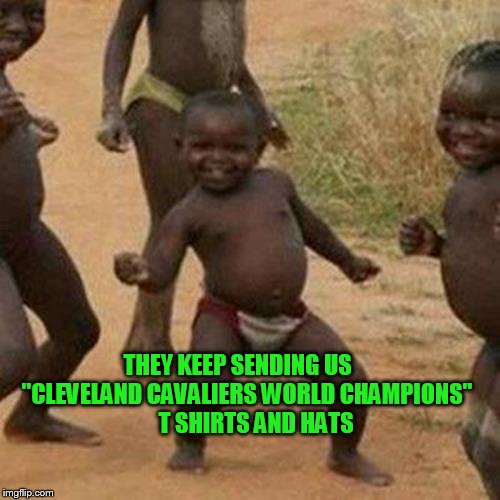 Third World Success Kid Meme | THEY KEEP SENDING US    "CLEVELAND CAVALIERS WORLD CHAMPIONS"     T SHIRTS AND HATS | image tagged in memes,third world success kid | made w/ Imgflip meme maker