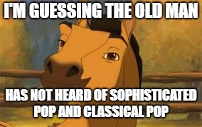 Spirit Satisfied Smile  | I'M GUESSING THE OLD MAN HAS NOT HEARD OF SOPHISTICATED POP AND CLASSICAL POP | image tagged in spirit satisfied smile | made w/ Imgflip meme maker