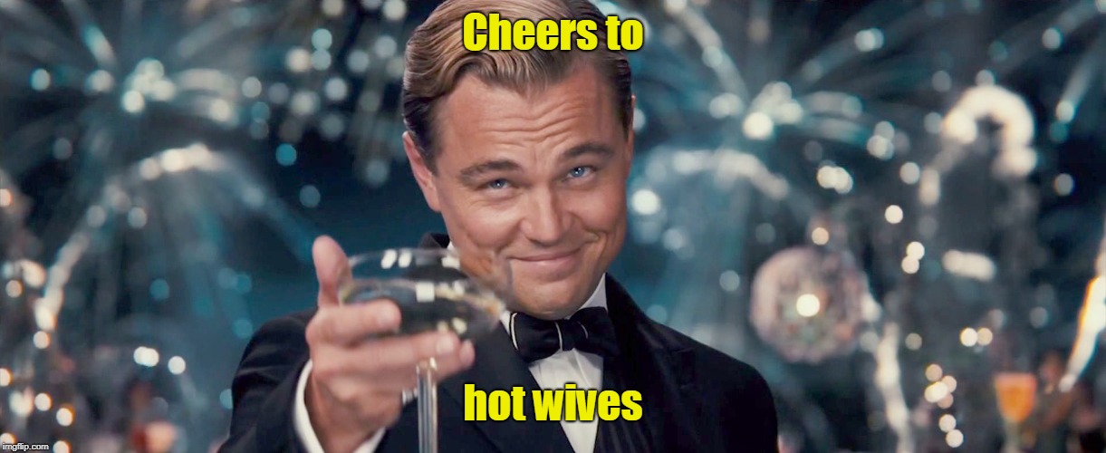 Cheers to hot wives | made w/ Imgflip meme maker
