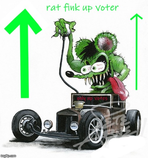 . | image tagged in rat fink up voter | made w/ Imgflip meme maker