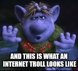 frozen troll | AND THIS IS WHAT AN INTERNET TROLL LOOKS LIKE | image tagged in frozen troll | made w/ Imgflip meme maker