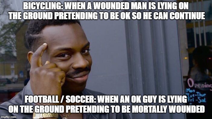 The difference between Bicycling and Football | BICYCLING: WHEN A WOUNDED MAN IS LYING ON THE GROUND PRETENDING TO BE OK SO HE CAN CONTINUE; FOOTBALL / SOCCER: WHEN AN OK GUY IS LYING ON THE GROUND PRETENDING TO BE MORTALLY WOUNDED | image tagged in memes,roll safe think about it,football,bicycling,soccer | made w/ Imgflip meme maker