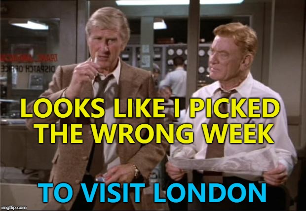Protesters, protesters everywhere... :) | LOOKS LIKE I PICKED THE WRONG WEEK; TO VISIT LONDON | image tagged in airplane wrong week,memes,london,donald trump | made w/ Imgflip meme maker